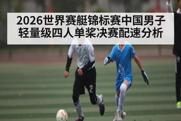 2026世界赛艇锦标赛中国男子轻量级四人单桨决赛配速分析