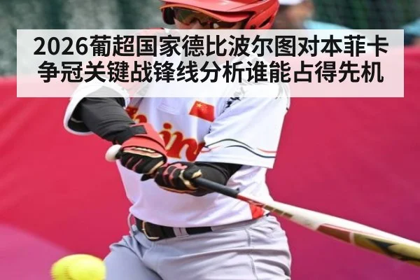 2026葡超国家德比波尔图对本菲卡争冠关键战锋线分析谁能占得先机