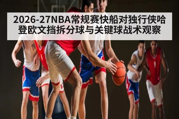 2026-27NBA常规赛快船对独行侠哈登欧文挡拆分球与关键球战术观察
